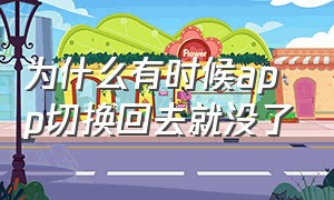 为什么有时候app切换回去就没了