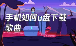 手机如何u盘下载歌曲