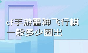 cf手游雷神飞行棋一般多少圈出（cf手游雷神5圈飞行棋需要多少骰子）