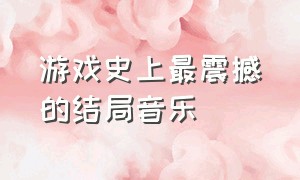 游戏史上最震撼的结局音乐