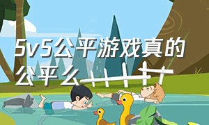 5v5公平游戏真的公平么