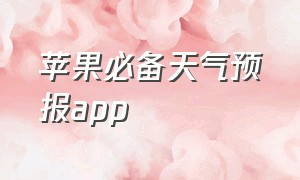 苹果必备天气预报app（苹果最好用天气app）