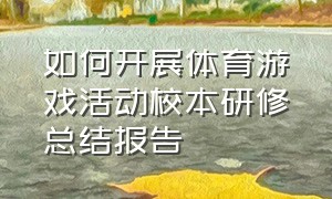 如何开展体育游戏活动校本研修总结报告