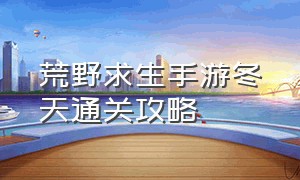 荒野求生手游冬天通关攻略（荒野求生手游冬天通关攻略图文）