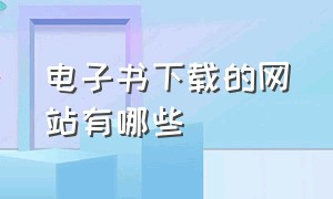 电子书下载的网站有哪些（专门下载电子书的网站有哪些）