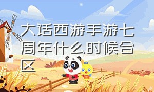 大话西游手游七周年什么时候合区（大话西游手游2024年最新合区）