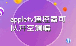 appletv遥控器可以开空调嘛（appletv遥控器能开关电视吗）