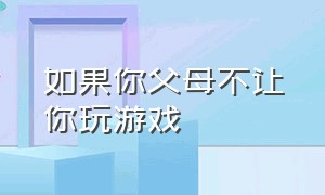 如果你父母不让你玩游戏（如果你父母不让你玩游戏英语）