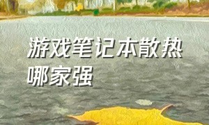 游戏笔记本散热哪家强（游戏笔记本哪个牌子散热好）