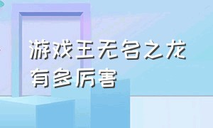 游戏王无名之龙有多厉害（游戏王三只无名之龙的效果）