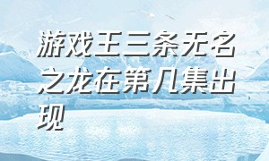 游戏王三条无名之龙在第几集出现