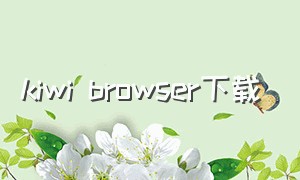 kiwi browser下载