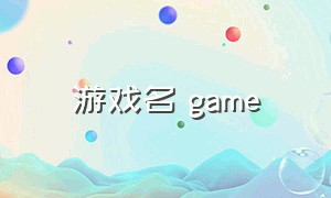 游戏名 game（游戏名最新版的）