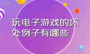 玩电子游戏的坏处例子有哪些