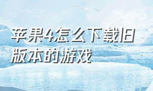 苹果4怎么下载旧版本的游戏（苹果4ios7怎么下载各种各样的游戏）