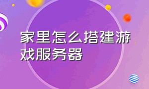 家里怎么搭建游戏服务器