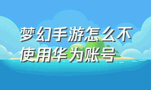 梦幻手游怎么不使用华为账号