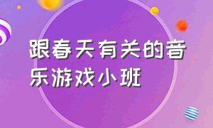 跟春天有关的音乐游戏小班