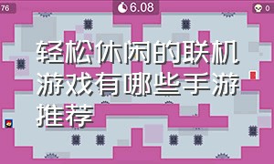 轻松休闲的联机游戏有哪些手游推荐（轻松休闲的联机游戏有哪些手游推荐）