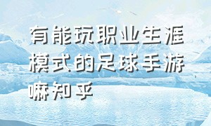 有能玩职业生涯模式的足球手游嘛知乎（哪个足球手游有生涯模式）