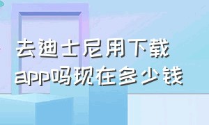 去迪士尼用下载app吗现在多少钱