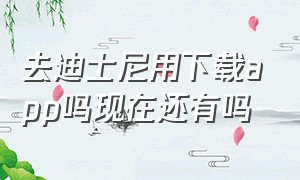 去迪士尼用下载app吗现在还有吗