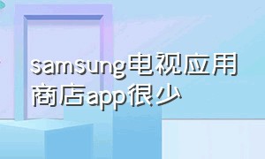 samsung电视应用商店app很少（三星电视app应用商店更新）