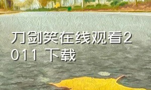 刀剑笑在线观看2011 下载（刀剑笑2011电影国语高清在线观看）