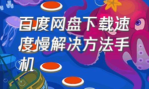 百度网盘下载速度慢解决方法手机