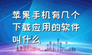 苹果手机有几个下载应用的软件叫什么（苹果手机的应用在哪个上面下载的）