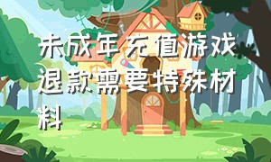 未成年充值游戏退款需要特殊材料