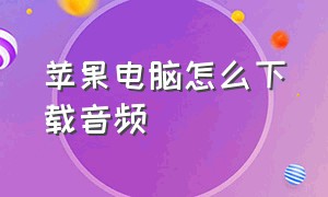 苹果电脑怎么下载音频