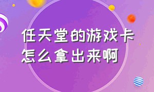 任天堂的游戏卡怎么拿出来啊（任天堂游戏卡怎么选择中文版）