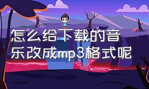 怎么给下载的音乐改成mp3格式呢