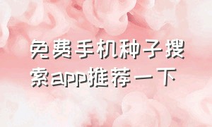 免费手机种子搜索app推荐一下