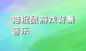 猫捉鼠游戏背景音乐