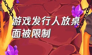 游戏发行人放桌面被限制