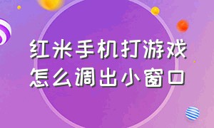 红米手机打游戏怎么调出小窗口