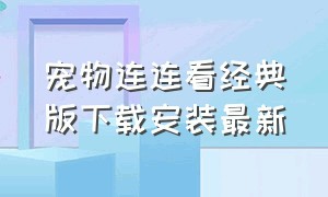 宠物连连看经典版下载安装最新（宠物连连看经典版下载安装最新版本）