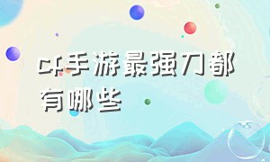 CF手游最强刀都有哪些