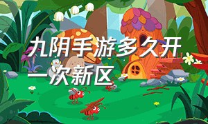 九阴手游多久开一次新区