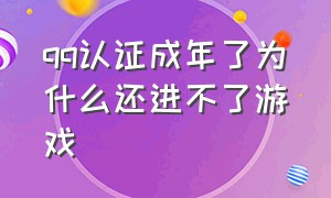 qq认证成年了为什么还进不了游戏