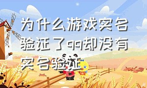 为什么游戏实名验证了qq却没有实名验证