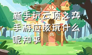 新手玩云顶之弈手游应该玩什么呢知乎