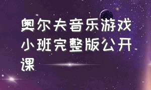 奥尔夫音乐游戏小班完整版公开课（奥尔夫音乐公开课小班教案）