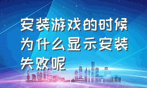 安装游戏的时候为什么显示安装失败呢