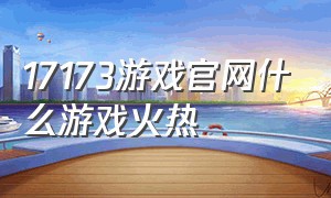 17173游戏官网什么游戏火热