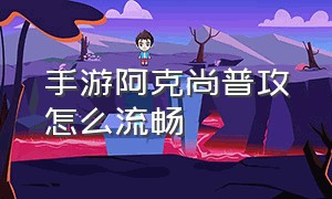 手游阿克尚普攻怎么流畅