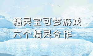 精灵宝可梦游戏六个精灵合作