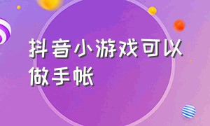 抖音小游戏可以做手帐（抖音可以玩的做手帐游戏）